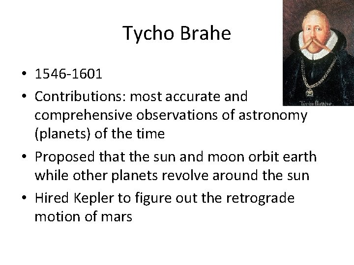 Tycho Brahe • 1546 -1601 • Contributions: most accurate and comprehensive observations of astronomy