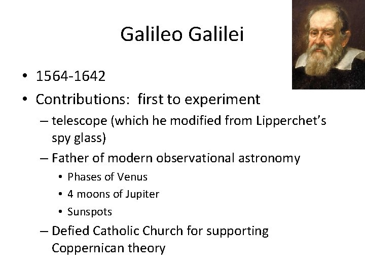 Galileo Galilei • 1564 -1642 • Contributions: first to experiment – telescope (which he