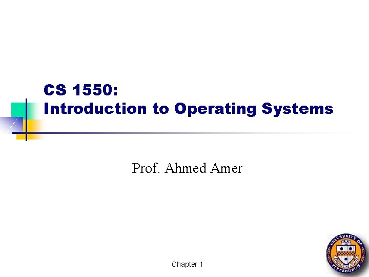 CS 1550: Introduction to Operating Systems Prof. Ahmed Amer Chapter 1 