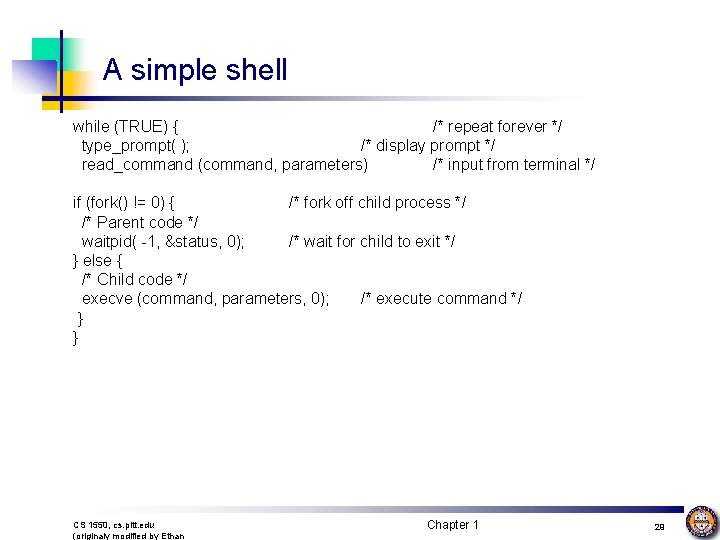 A simple shell while (TRUE) { /* repeat forever */ type_prompt( ); /* display