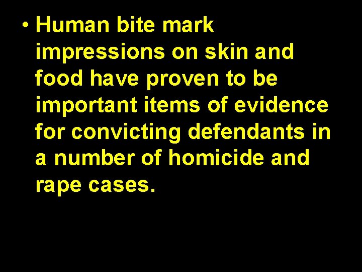  • Human bite mark impressions on skin and food have proven to be