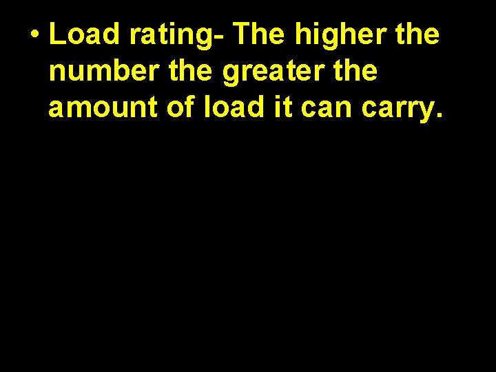  • Load rating- The higher the number the greater the amount of load