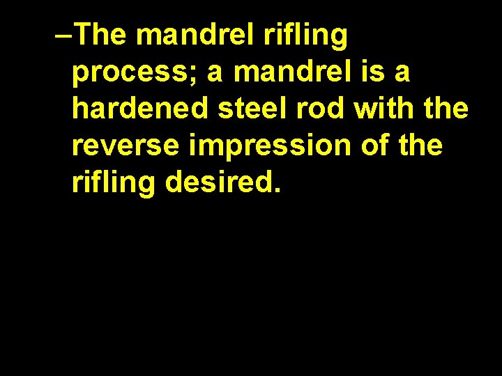 –The mandrel rifling process; a mandrel is a hardened steel rod with the reverse