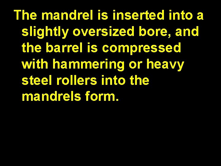 The mandrel is inserted into a slightly oversized bore, and the barrel is compressed