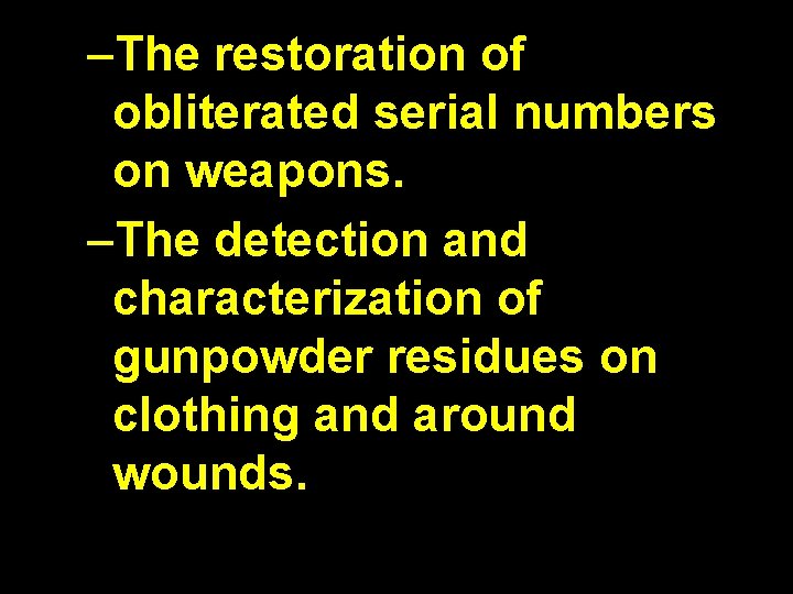 –The restoration of obliterated serial numbers on weapons. –The detection and characterization of gunpowder