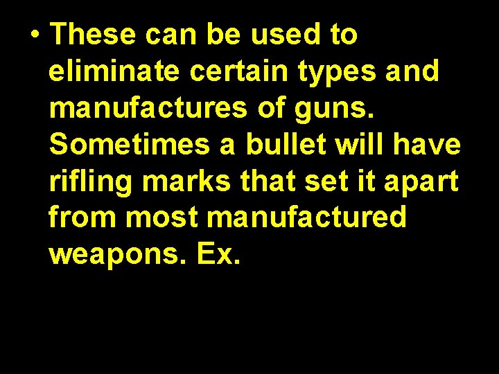  • These can be used to eliminate certain types and manufactures of guns.