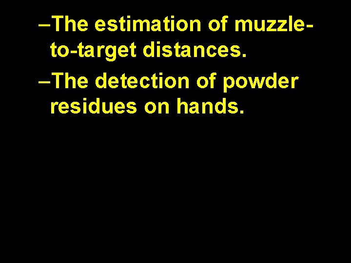 –The estimation of muzzleto-target distances. –The detection of powder residues on hands. 