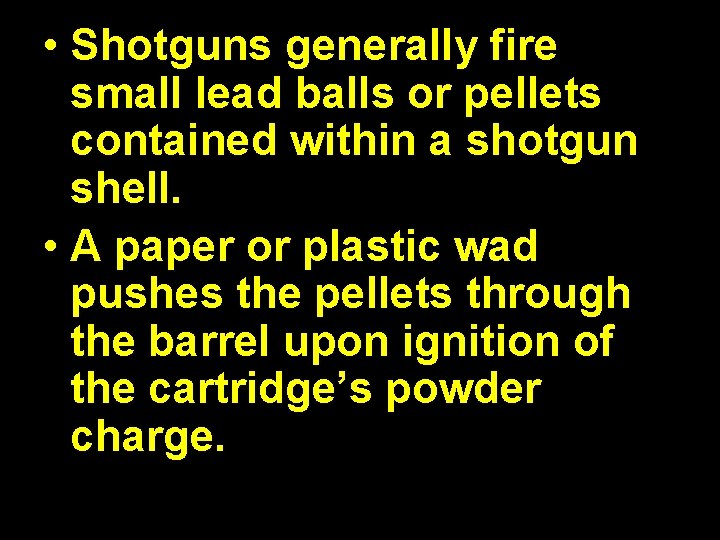  • Shotguns generally fire small lead balls or pellets contained within a shotgun