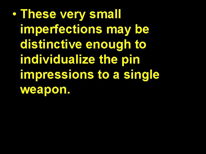  • These very small imperfections may be distinctive enough to individualize the pin