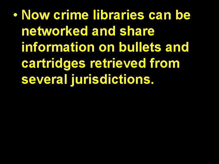  • Now crime libraries can be networked and share information on bullets and