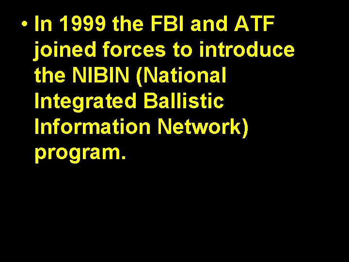  • In 1999 the FBI and ATF joined forces to introduce the NIBIN