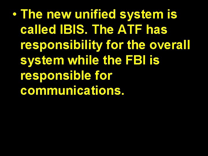  • The new unified system is called IBIS. The ATF has responsibility for