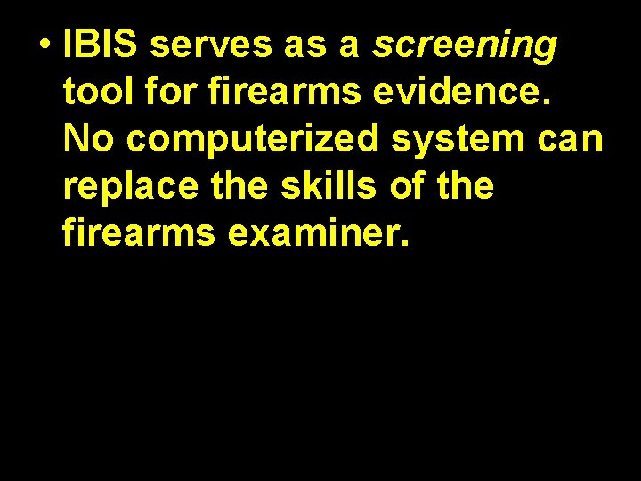  • IBIS serves as a screening tool for firearms evidence. No computerized system