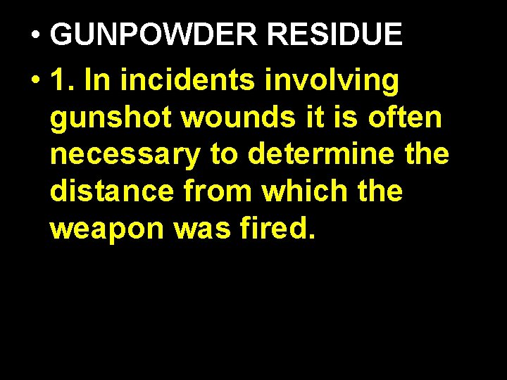  • GUNPOWDER RESIDUE • 1. In incidents involving gunshot wounds it is often