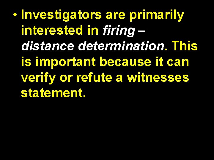  • Investigators are primarily interested in firing – distance determination. This is important