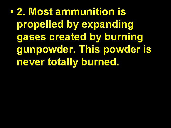  • 2. Most ammunition is propelled by expanding gases created by burning gunpowder.
