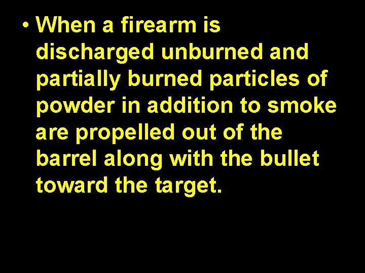  • When a firearm is discharged unburned and partially burned particles of powder