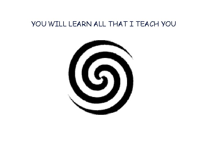 YOU WILL LEARN ALL THAT I TEACH YOU 