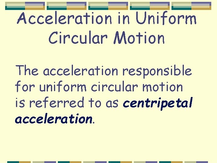 Acceleration in Uniform Circular Motion The acceleration responsible for uniform circular motion is referred
