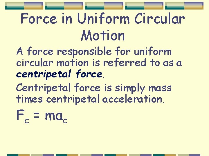 Force in Uniform Circular Motion A force responsible for uniform circular motion is referred