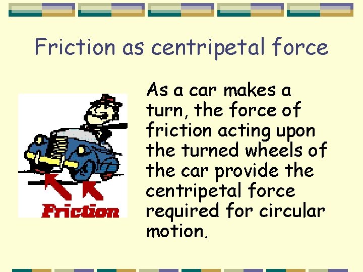 Friction as centripetal force As a car makes a turn, the force of friction