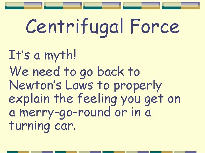 Centrifugal Force It’s a myth! We need to go back to Newton’s Laws to