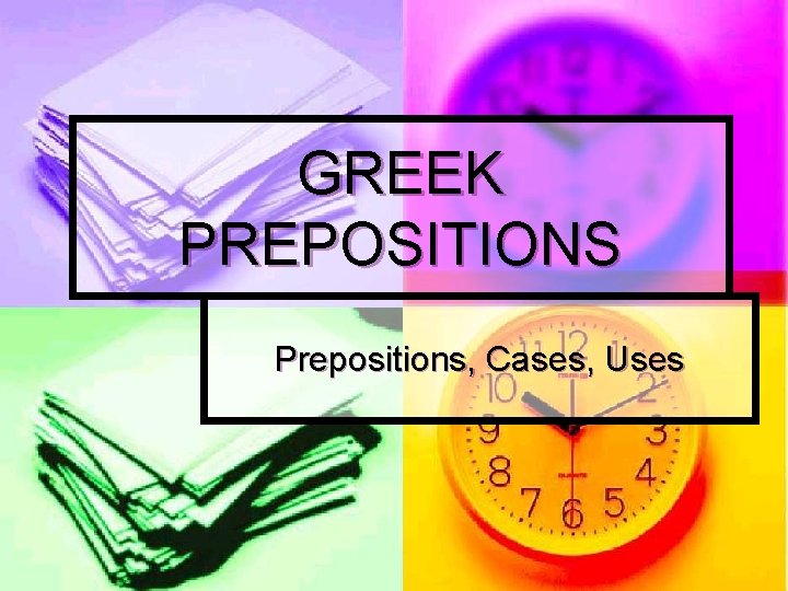 GREEK PREPOSITIONS Prepositions, Cases, Uses 