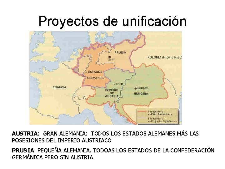 Proyectos de unificación AUSTRIA: AUSTRIA GRAN ALEMANIA: TODOS LOS ESTADOS ALEMANES MÁS LAS POSESIONES Proyectos de unificación AUSTRIA: AUSTRIA GRAN ALEMANIA: TODOS LOS ESTADOS ALEMANES MÁS LAS POSESIONES