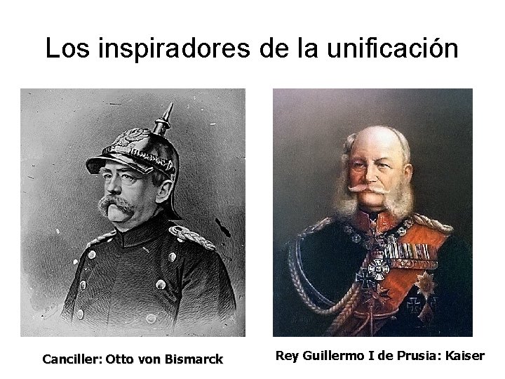 Los inspiradores de la unificación Canciller: Otto von Bismarck Rey Guillermo I de Prusia: Los inspiradores de la unificación Canciller: Otto von Bismarck Rey Guillermo I de Prusia: