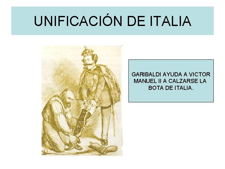 UNIFICACIÓN DE ITALIA GARIBALDI AYUDA A VICTOR MANUEL II A CALZARSE LA BOTA DE UNIFICACIÓN DE ITALIA GARIBALDI AYUDA A VICTOR MANUEL II A CALZARSE LA BOTA DE