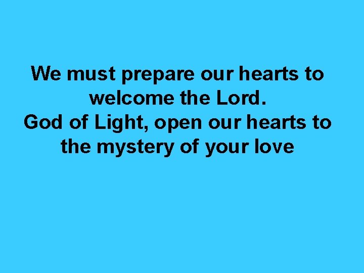 We must prepare our hearts to welcome the Lord. God of Light, open our