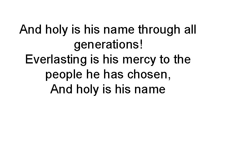 And holy is his name through all generations! Everlasting is his mercy to the