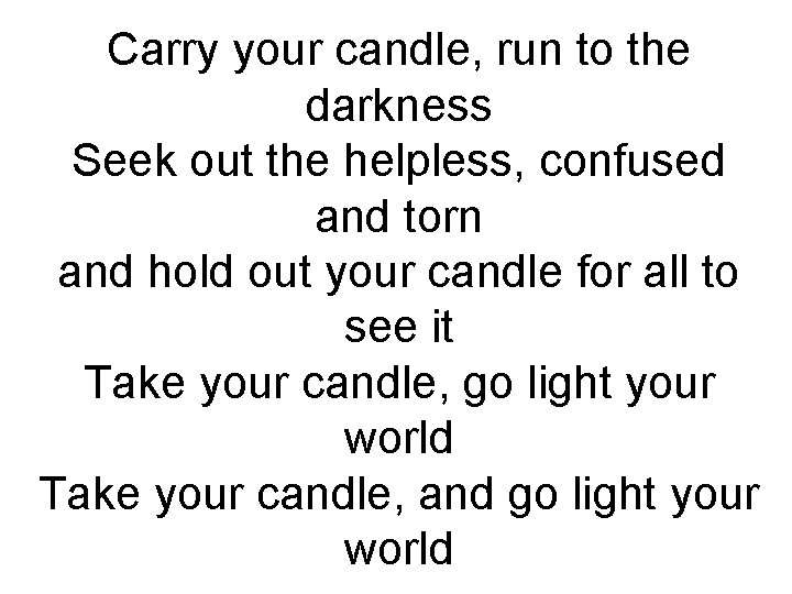 Carry your candle, run to the darkness Seek out the helpless, confused and torn