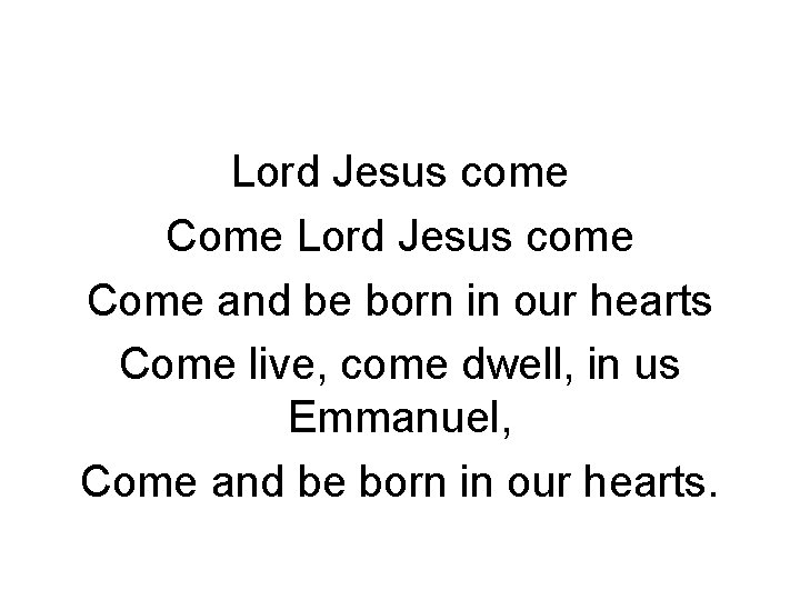 Lord Jesus come Come and be born in our hearts Come live, come dwell,