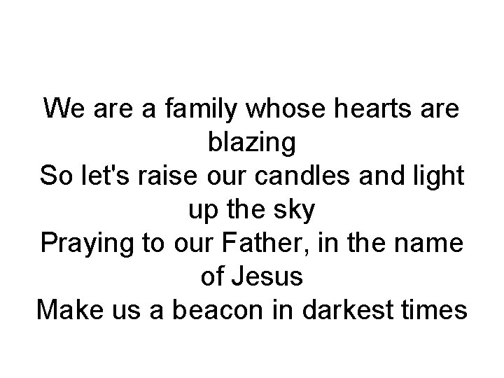 We are a family whose hearts are blazing So let's raise our candles and