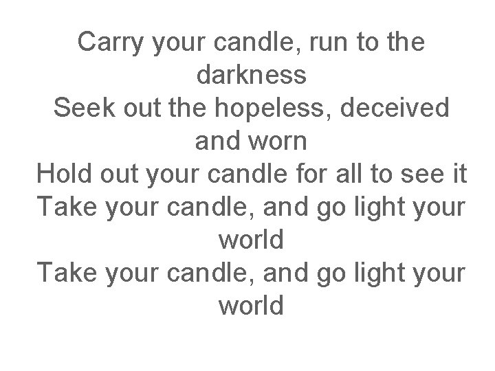 Carry your candle, run to the darkness Seek out the hopeless, deceived and worn