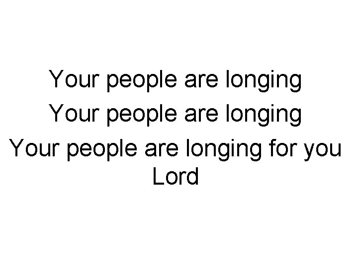 Your people are longing for you Lord 