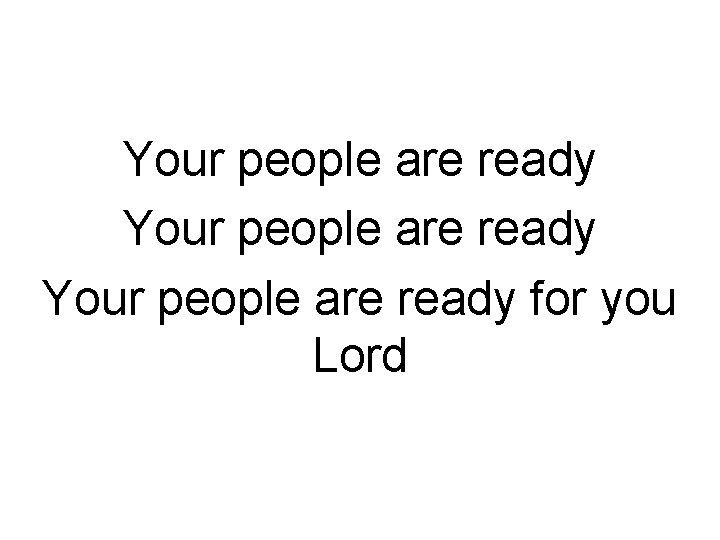 Your people are ready for you Lord 