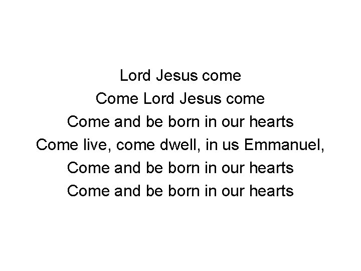 Lord Jesus come Come and be born in our hearts Come live, come dwell,