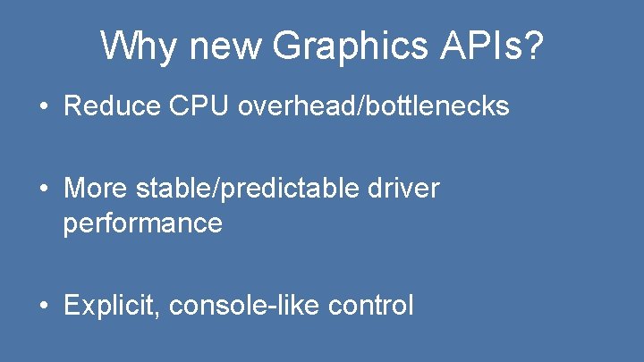 Why new Graphics APIs? • Reduce CPU overhead/bottlenecks • More stable/predictable driver performance •
