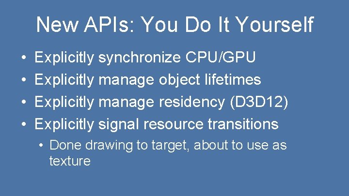New APIs: You Do It Yourself • • Explicitly synchronize CPU/GPU Explicitly manage object