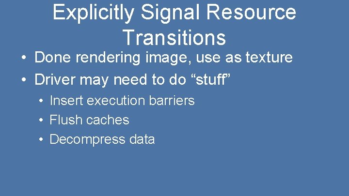 Explicitly Signal Resource Transitions • Done rendering image, use as texture • Driver may