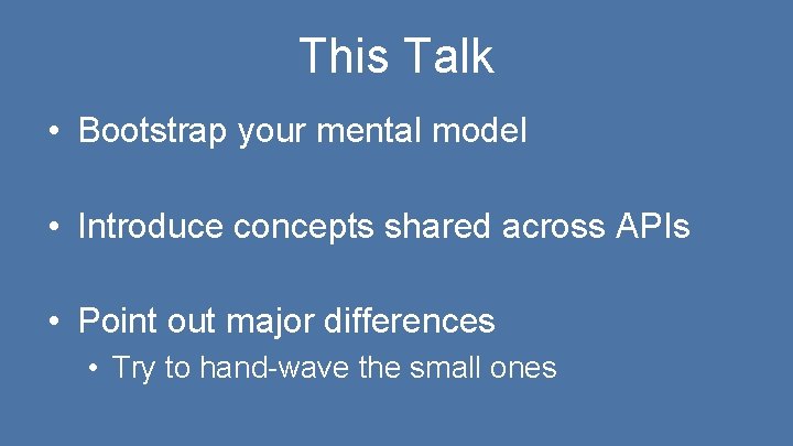 This Talk • Bootstrap your mental model • Introduce concepts shared across APIs •