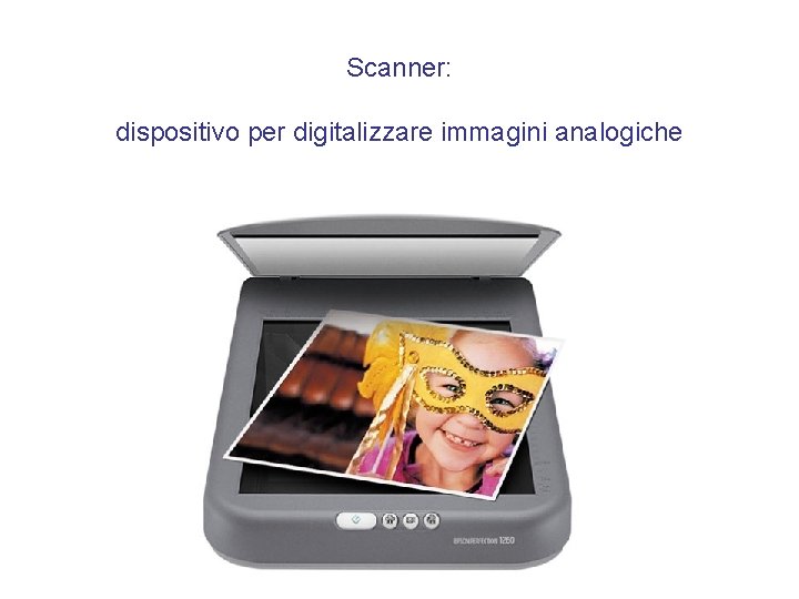 Scanner: dispositivo per digitalizzare immagini analogiche Scanner: dispositivo per digitalizzare immagini analogiche