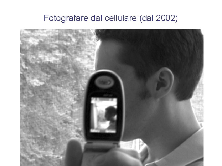 Fotografare dal cellulare (dal 2002) Fotografare dal cellulare (dal 2002)