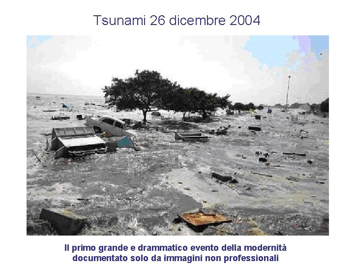 Tsunami 26 dicembre 2004 Il primo grande e drammatico evento della modernità documentato solo