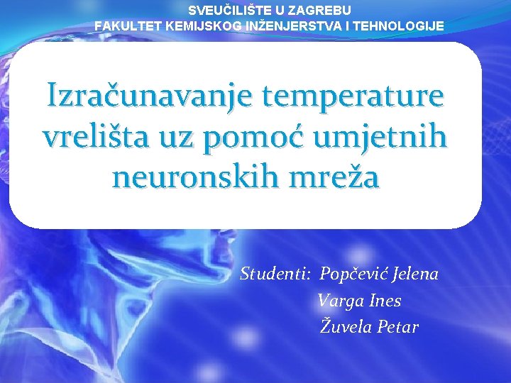 SVEUČILIŠTE U ZAGREBU FAKULTET KEMIJSKOG INŽENJERSTVA I TEHNOLOGIJE Izračunavanje temperature vrelišta uz pomoć umjetnih