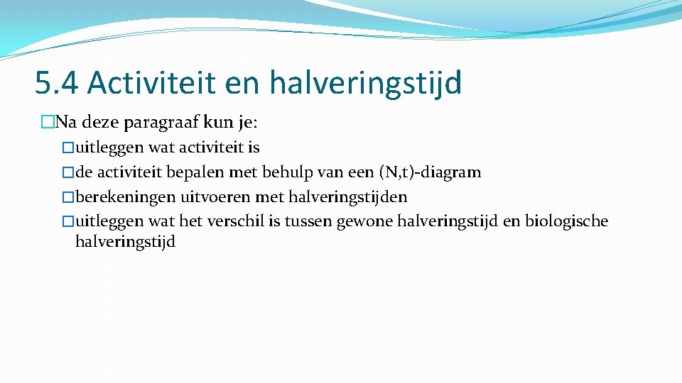 5. 4 Activiteit en halveringstijd �Na deze paragraaf kun je: �uitleggen wat activiteit is