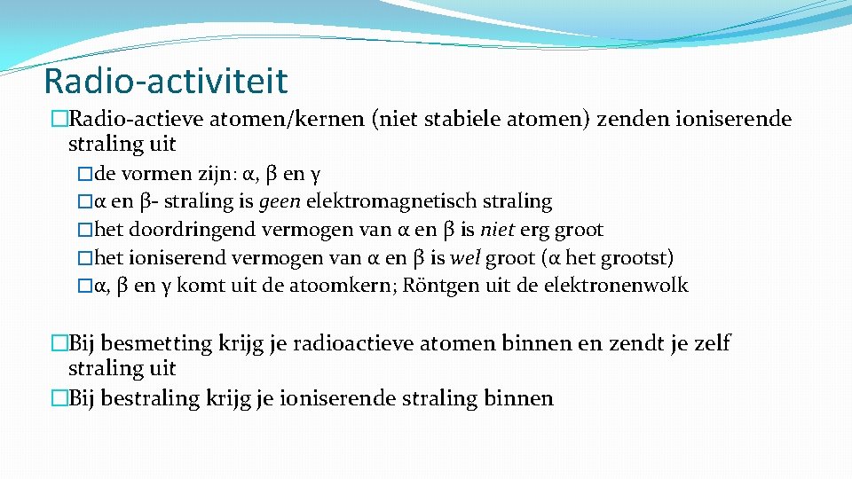 Radio-activiteit �Radio-actieve atomen/kernen (niet stabiele atomen) zenden ioniserende straling uit �de vormen zijn: α,