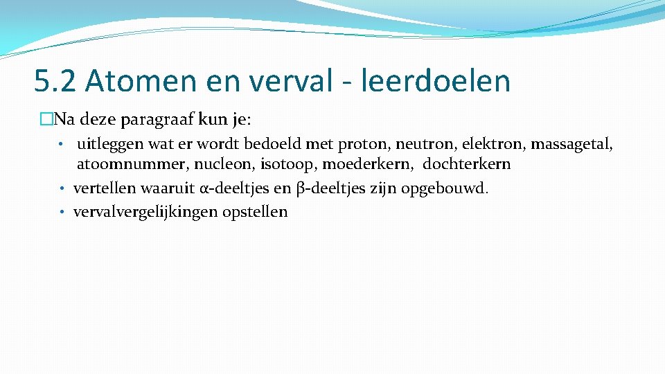 5. 2 Atomen en verval - leerdoelen �Na deze paragraaf kun je: • uitleggen